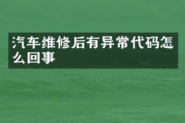 汽车维修后有异常代码怎么回事