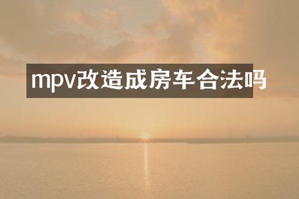 mpv改造成房车合法吗