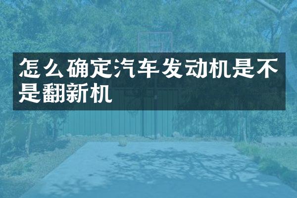 怎么确定汽车发动机是不是翻新机