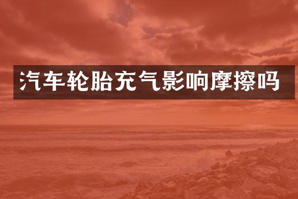 汽车轮胎充气影响摩擦吗