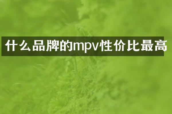 什么品牌的mpv性价比最高