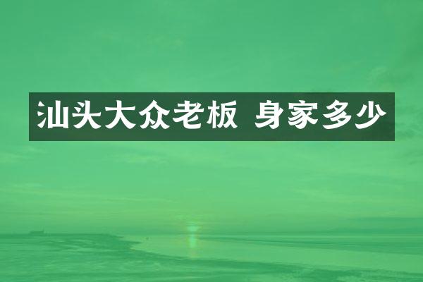 汕头大众老板 身家多少