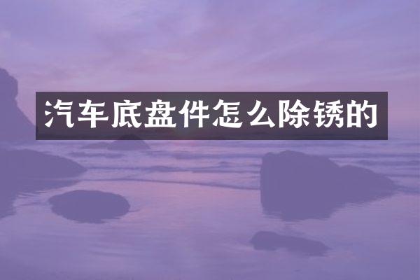 汽车底盘件怎么除锈的