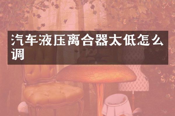 汽车液压离合器太低怎么调