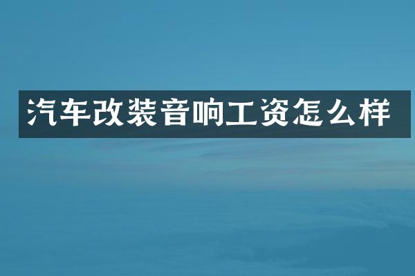 汽车改装音响工资怎么样