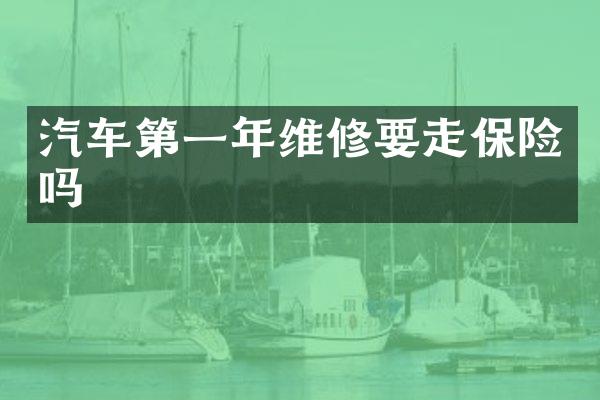 汽车第一年维修要走保险吗
