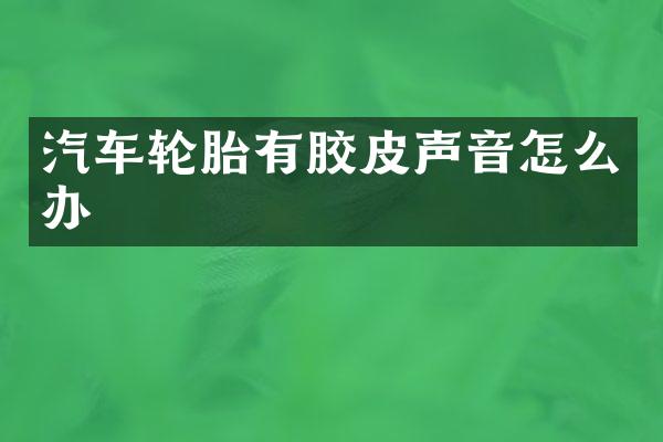汽车轮胎有胶皮声音怎么办