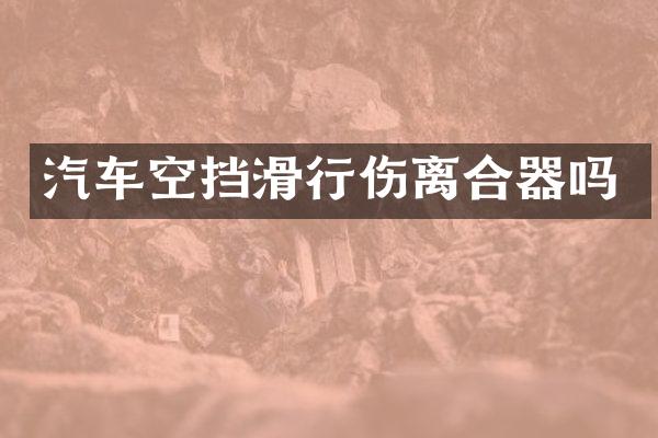 汽车空挡滑行伤离合器吗