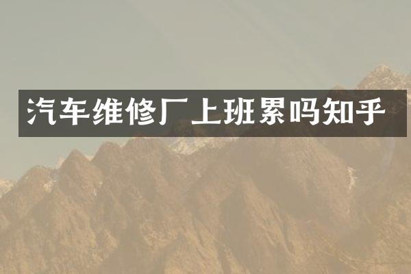 汽车维修厂上班累吗知乎