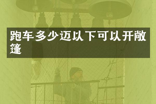 跑车多少迈以下可以开敞篷