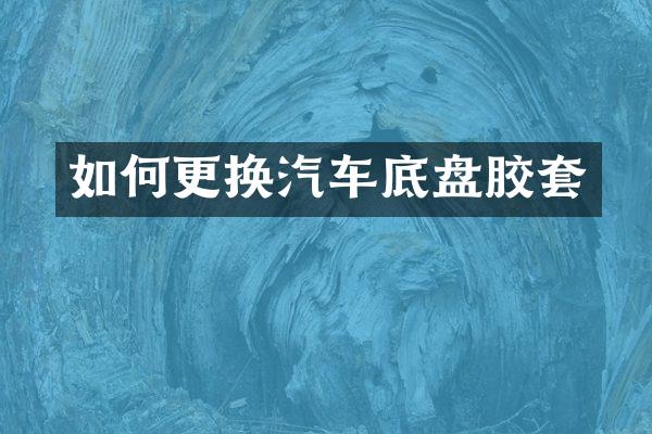 如何更换汽车底盘胶套