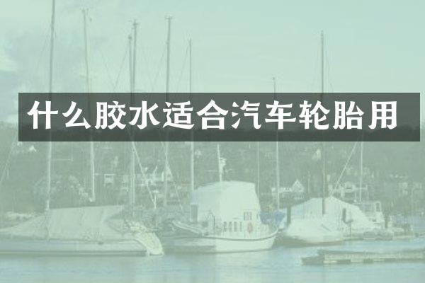什么胶水适合汽车轮胎用