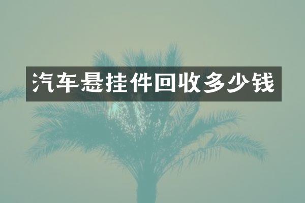 汽车悬挂件回收多少钱