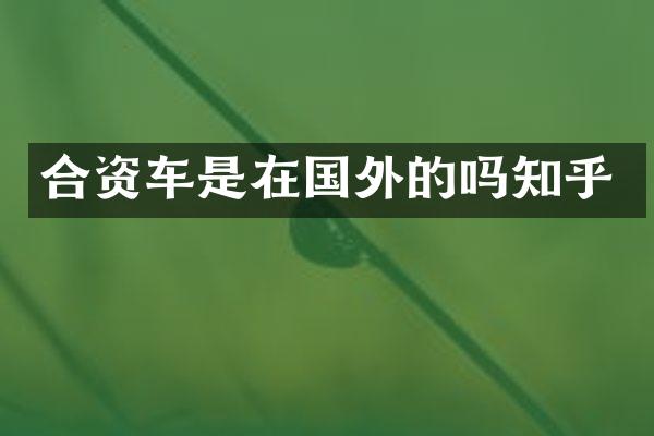 合资车是在国外的吗知乎