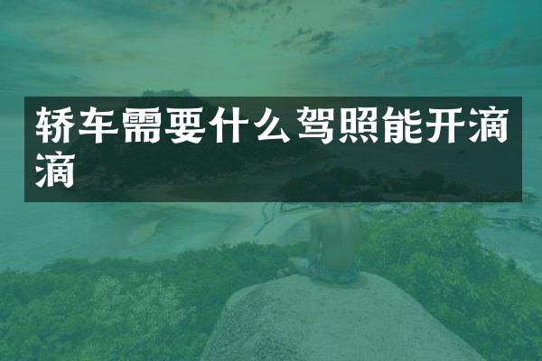 轿车需要什么驾照能开滴滴