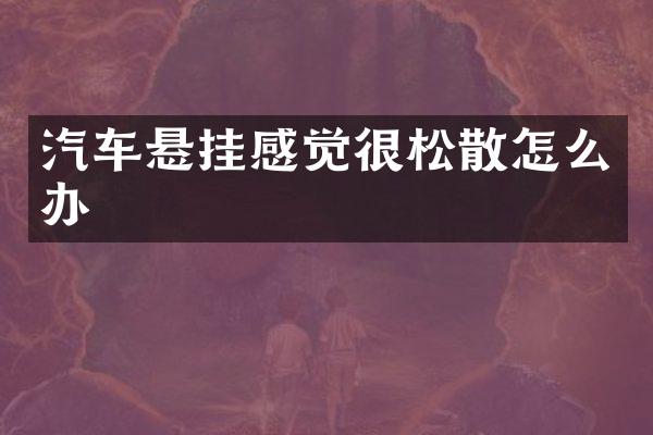 汽车悬挂感觉很松散怎么办