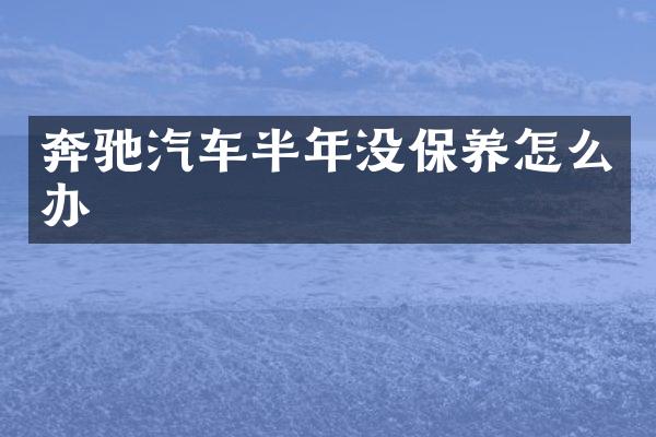 奔驰汽车半年没保养怎么办