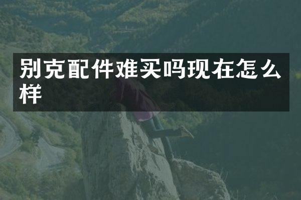 别克配件难买吗现在怎么样