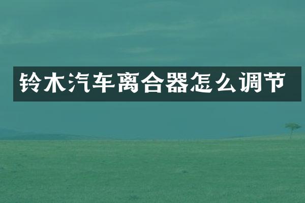 铃木汽车离合器怎么调节