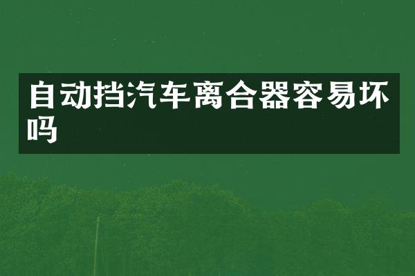 自动挡汽车离合器容易坏吗