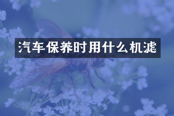汽车保养时用什么机滤