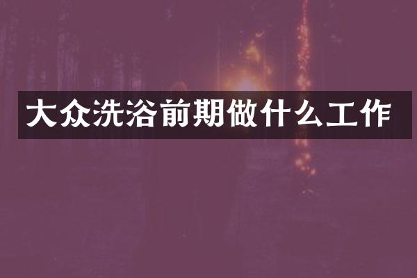 大众洗浴前期做什么工作