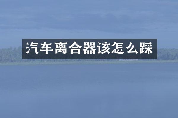 汽车离合器该怎么踩