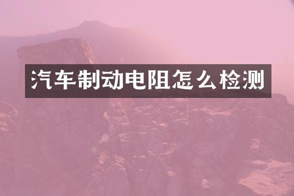 汽车制动电阻怎么检测
