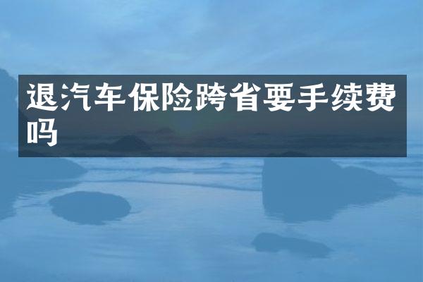 退汽车保险跨省要手续费吗