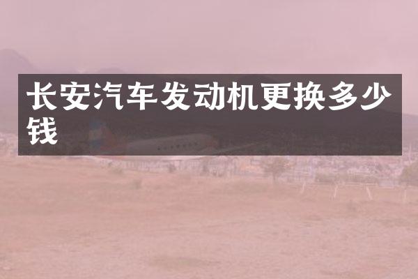 长安汽车发动机更换多少钱