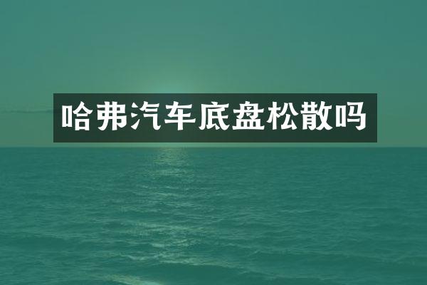 哈弗汽车底盘松散吗