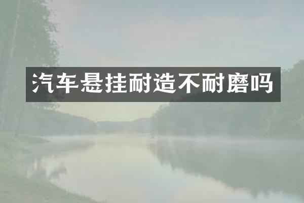 汽车悬挂耐造不耐磨吗