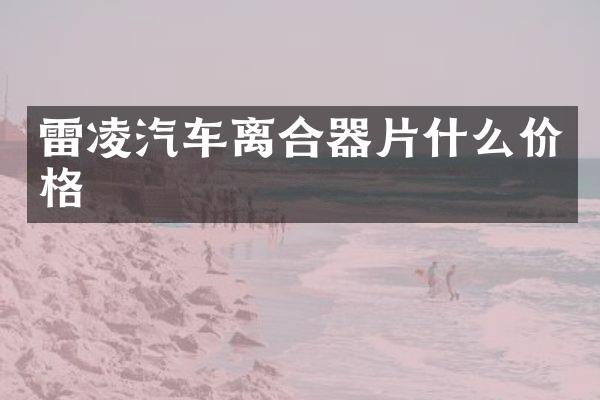 雷凌汽车离合器片什么价格