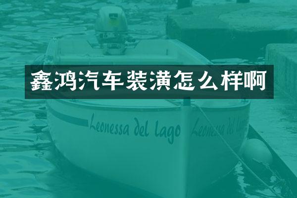 鑫鸿汽车装潢怎么样啊