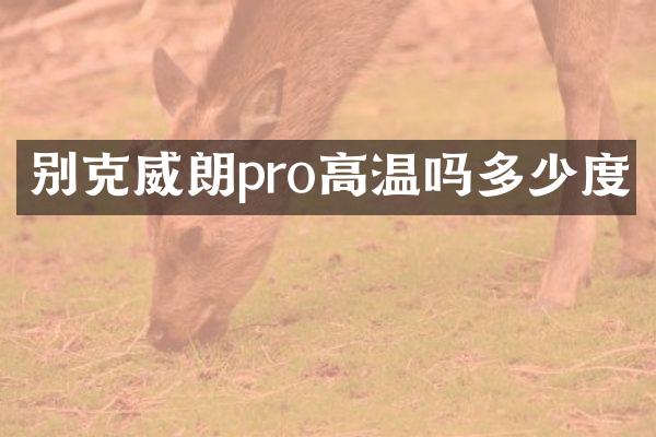 别克威朗pro高温吗多少度