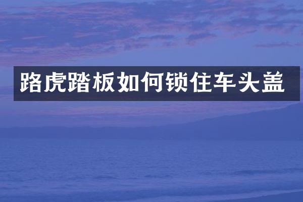 路虎踏板如何锁住车头盖