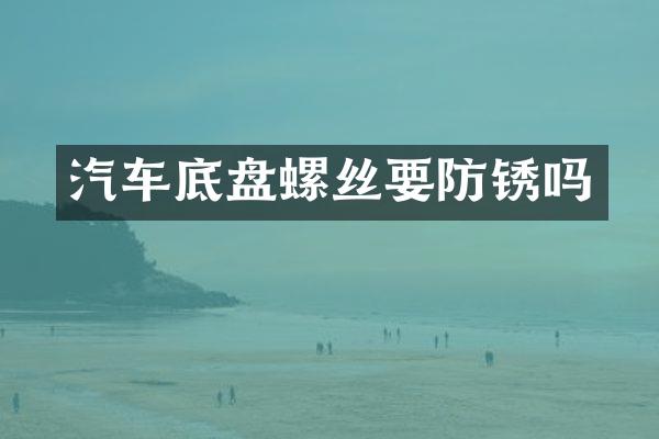 汽车底盘螺丝要防锈吗