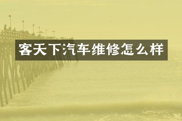 客天下汽车维修怎么样