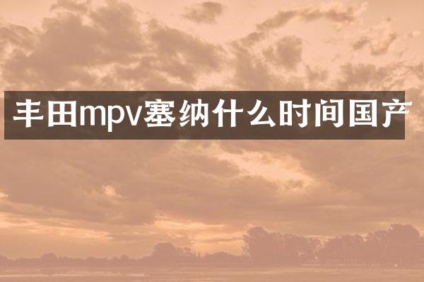 丰田mpv塞纳什么时间国产