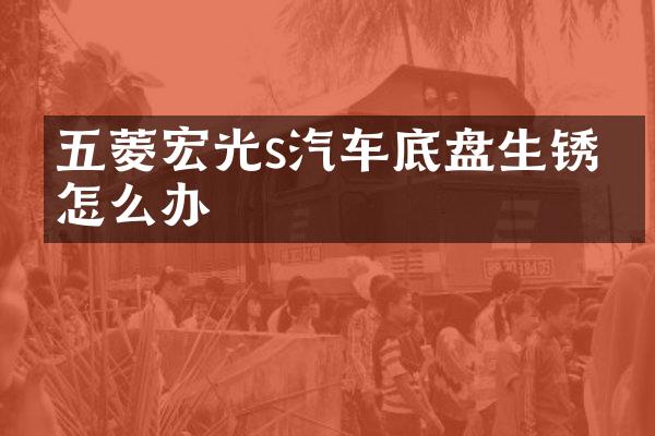 五菱宏光s汽车底盘生锈了怎么办