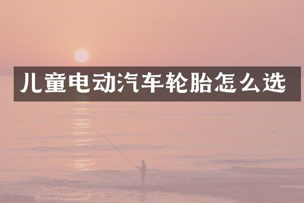 儿童电动汽车轮胎怎么选