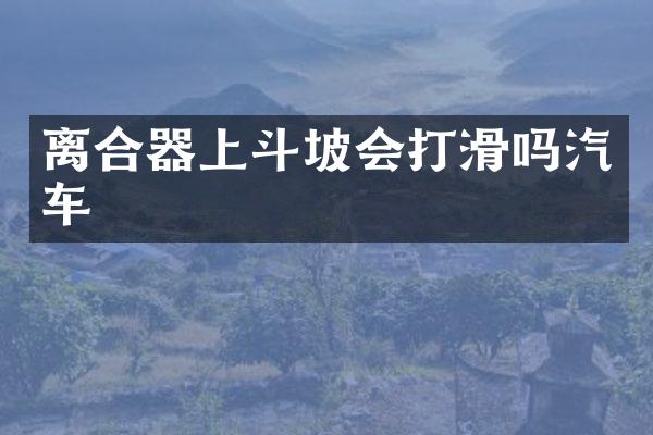 离合器上斗坡会打滑吗汽车