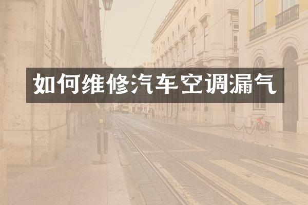 如何维修汽车空调漏气