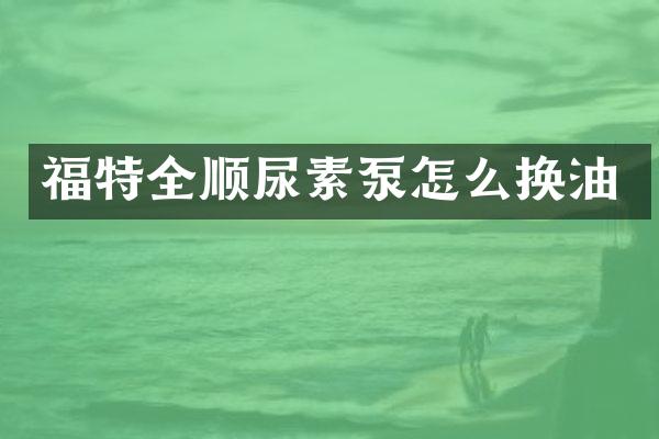 福特全顺尿素泵怎么换油