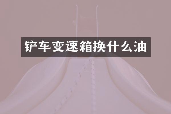 铲车变速箱换什么油
