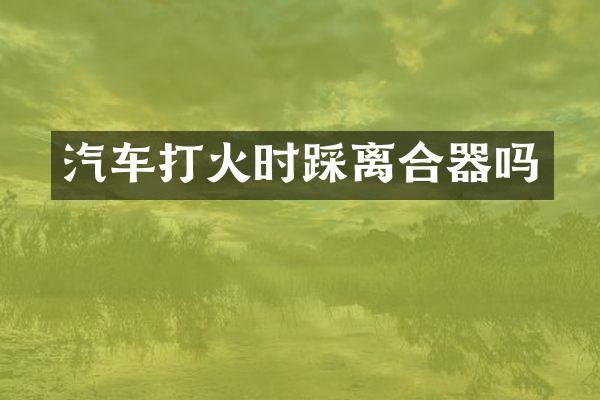 汽车打火时踩离合器吗