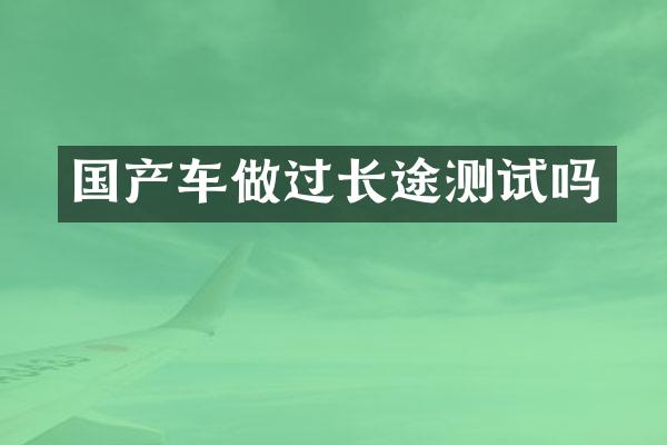 国产车做过长途测试吗