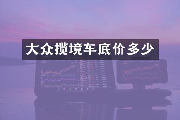 大众揽境车底价多少