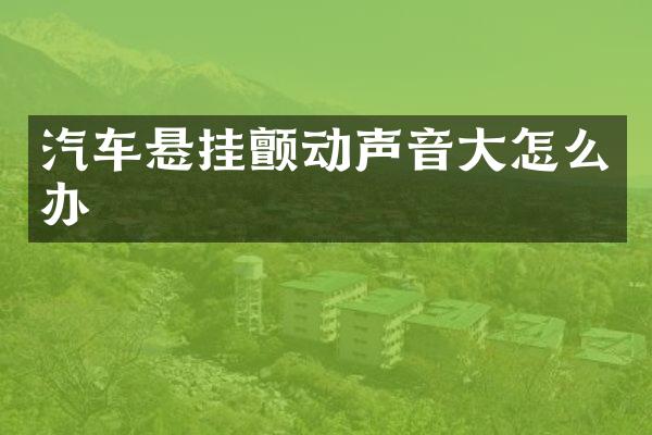 汽车悬挂颤动声音大怎么办