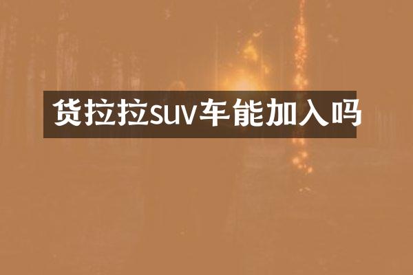 货拉拉suv车能加入吗